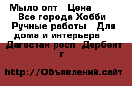 Мыло-опт › Цена ­ 100 - Все города Хобби. Ручные работы » Для дома и интерьера   . Дагестан респ.,Дербент г.